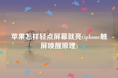 苹果怎样轻点屏幕就亮(iphone触屏唤醒原理)