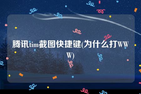 腾讯tim截图快捷键(为什么打WWW)