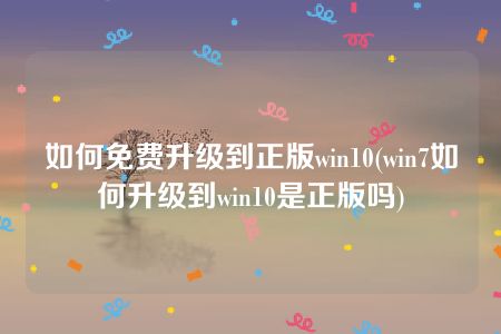 如何免费升级到正版win10(win7如何升级到win10是正版吗)