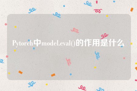 Pytorch中model.eval()的作用是什么