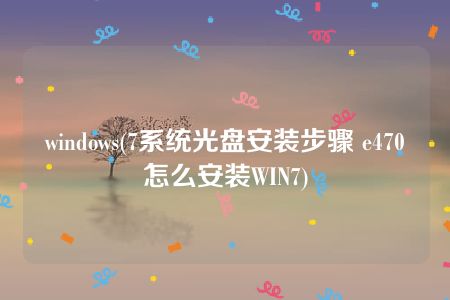 windows(7系统光盘安装步骤 e470怎么安装WIN7)