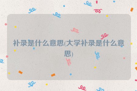 补录是什么意思(大学补录是什么意思)