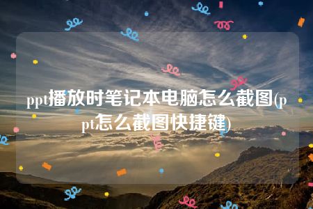 ppt播放时笔记本电脑怎么截图(ppt怎么截图快捷键)