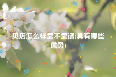 贝店怎么样靠不靠谱(具有哪些优势)