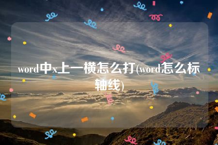 word中x上一横怎么打(word怎么标轴线)
