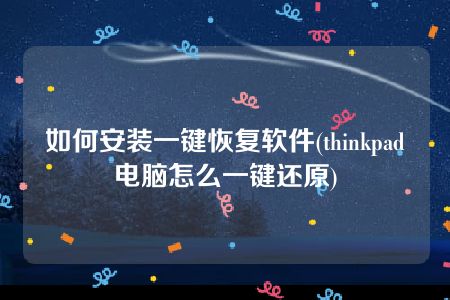 如何安装一键恢复软件(thinkpad电脑怎么一键还原)