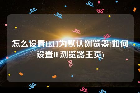 怎么设置IE11为默认浏览器(如何设置IE浏览器主页)