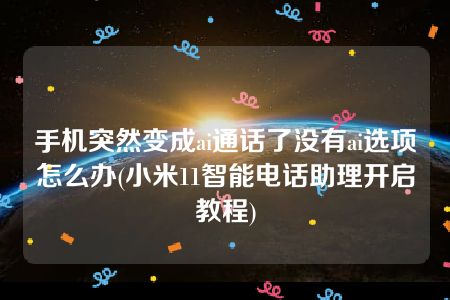 手机突然变成ai通话了没有ai选项怎么办(小米11智能电话助理开启教程)