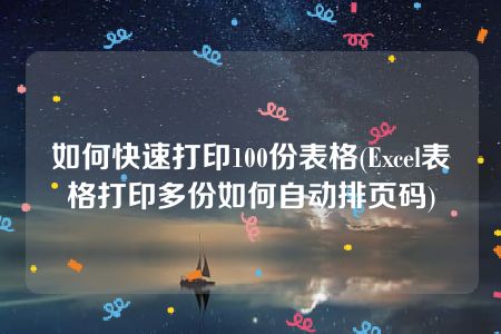 如何快速打印100份表格(Excel表格打印多份如何自动排页码)