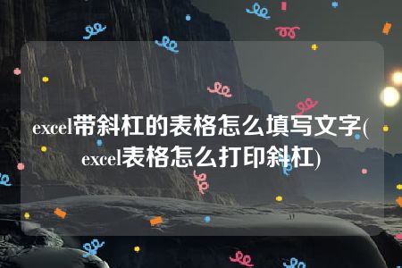 excel带斜杠的表格怎么填写文字(excel表格怎么打印斜杠)