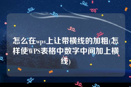 怎么在wps上让带横线的加粗(怎样使WPS表格中数字中间加上横线)