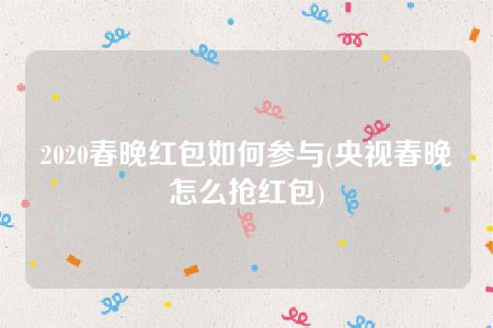 2020春晚红包如何参与(央视春晚怎么抢红包)