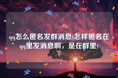 qq怎么匿名发群消息(怎样匿名在qq里发消息啊，是在群里)