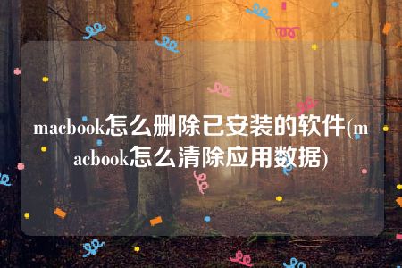 macbook怎么删除已安装的软件(macbook怎么清除应用数据)