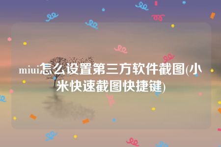 miui怎么设置第三方软件截图(小米快速截图快捷键)