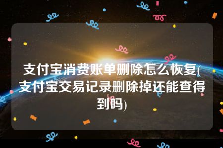 支付宝消费账单删除怎么恢复(支付宝交易记录删除掉还能查得到吗)