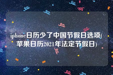 iphone日历少了中国节假日选项(苹果日历2021年法定节假日)