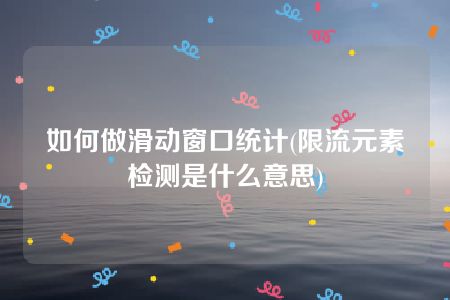 如何做滑动窗口统计(限流元素检测是什么意思)