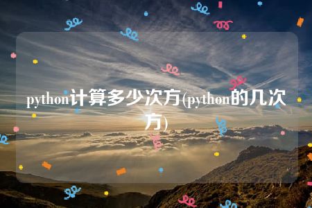 python计算多少次方(python的几次方)