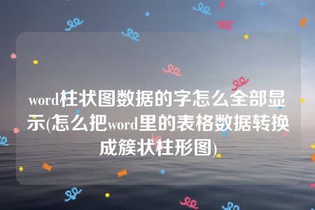 word柱状图数据的字怎么全部显示(怎么把word里的表格数据转换成簇状柱形图)