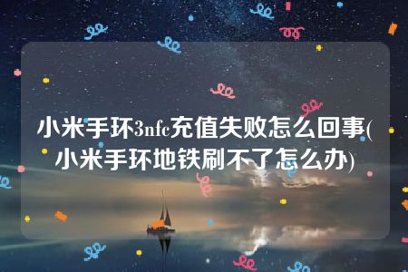 小米手环3nfc充值失败怎么回事(小米手环地铁刷不了怎么办)