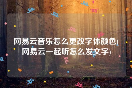 网易云音乐怎么更改字体颜色(网易云一起听怎么发文字)