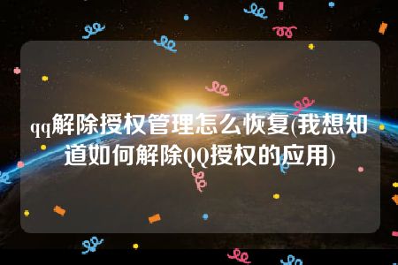 qq解除授权管理怎么恢复(我想知道如何解除QQ授权的应用)