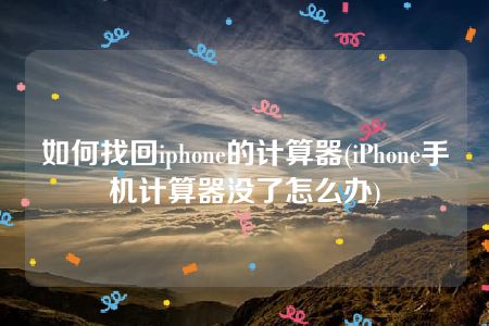 如何找回iphone的计算器(iPhone手机计算器没了怎么办)