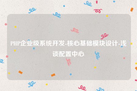 PHP企业级系统开发-核心基础模块设计-浅谈配置中心