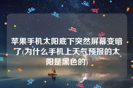 苹果手机太阳底下突然屏幕变暗了(为什么手机上天气预报的太阳是黑色的)