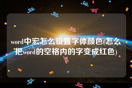 word中宏怎么设置字体颜色(怎么把word的空格内的字变成红色)