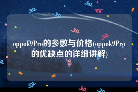 oppok9Pro的参数与价格(oppok9Pro的优缺点的详细讲解)