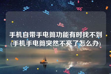 手机自带手电筒功能有时找不到(手机手电筒突然不亮了怎么办)