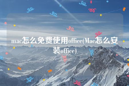 mac怎么免费使用office(Mac怎么安装office)