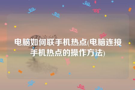 电脑如何联手机热点(电脑连接手机热点的操作方法)