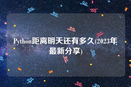 Python距离明天还有多久(2023年最新分享)