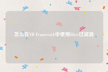 怎么在YII Framework中使用filter过滤器