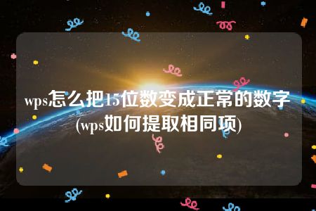 wps怎么把15位数变成正常的数字(wps如何提取相同项)