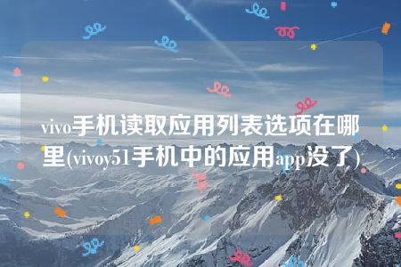 vivo手机读取应用列表选项在哪里(vivoy51手机中的应用app没了)