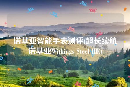 诺基亚智能手表测评(超长续航诺基亚Withings Steel HR)