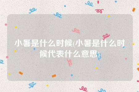 小暑是什么时候(小暑是什么时候代表什么意思)