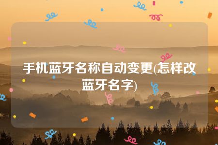 手机蓝牙名称自动变更(怎样改蓝牙名字)