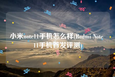 小米note11手机怎么样(Redmi Note 11手机首发评测)