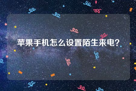 苹果手机怎么设置陌生来电？