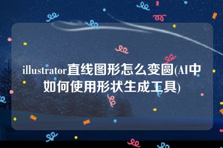 illustrator直线图形怎么变圆(AI中如何使用形状生成工具)