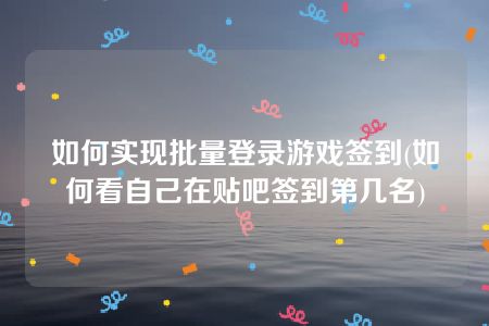 如何实现批量登录游戏签到(如何看自己在贴吧签到第几名)