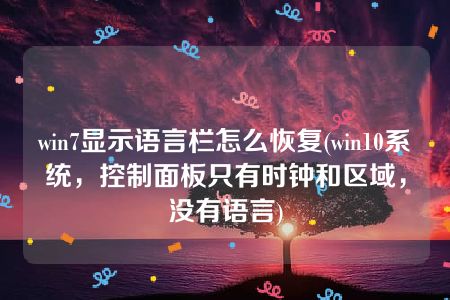 win7显示语言栏怎么恢复(win10系统，控制面板只有时钟和区域，没有语言)