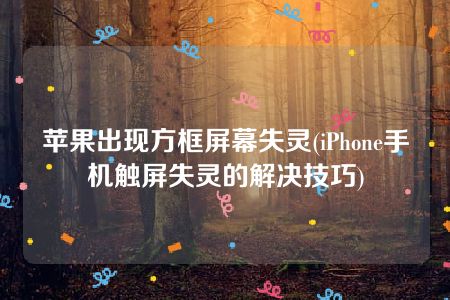 苹果出现方框屏幕失灵(iPhone手机触屏失灵的解决技巧)