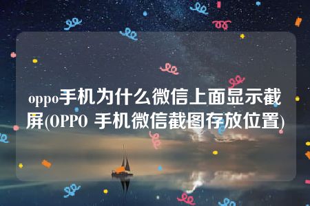 oppo手机为什么微信上面显示截屏(OPPO 手机微信截图存放位置)