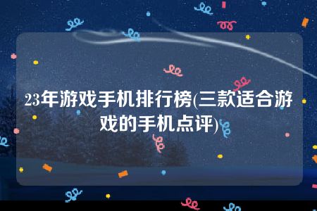 23年游戏手机排行榜(三款适合游戏的手机点评)